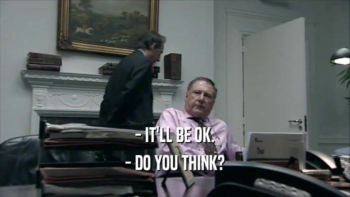 - IT'LL BE OK. - DO YOU THINK? 