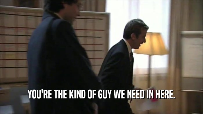 YOU'RE THE KIND OF GUY WE NEED IN HERE.  
