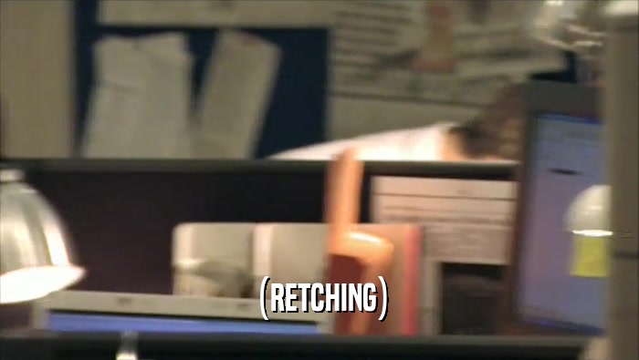 (RETCHING)  