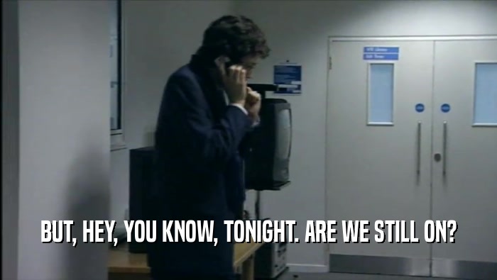 BUT, HEY, YOU KNOW, TONIGHT. ARE WE STILL ON?  