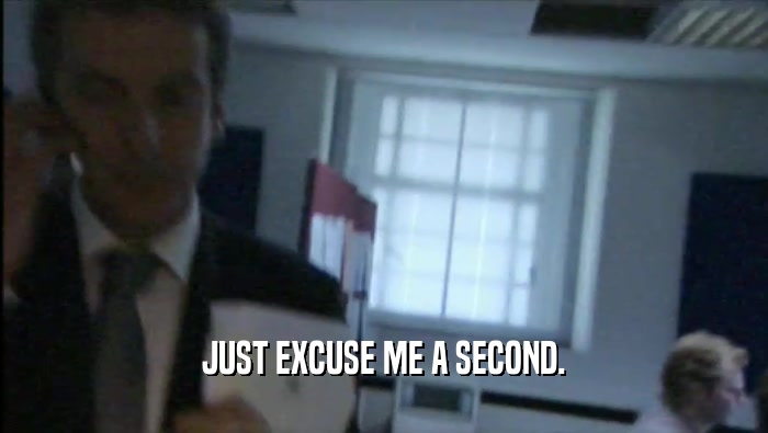 JUST EXCUSE ME A SECOND.  