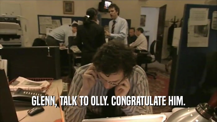 GLENN, TALK TO OLLY. CONGRATULATE HIM.  