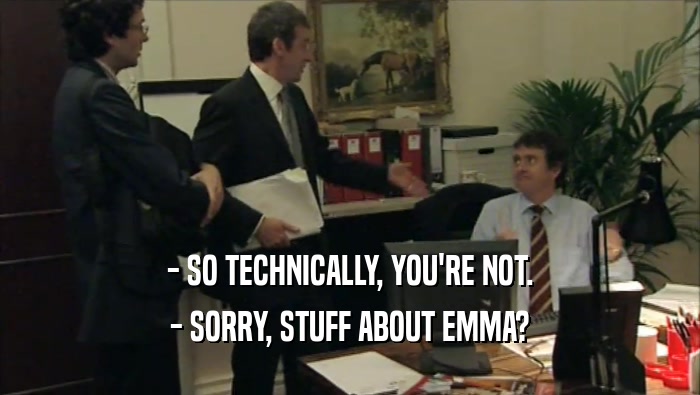 - SO TECHNICALLY, YOU'RE NOT. - SORRY, STUFF ABOUT EMMA? 