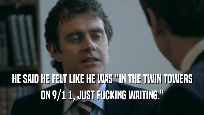 HE SAID HE FELT LIKE HE WAS ''IN THE TWIN TOWERS ON 9/1 1, JUST FUCKING WAITING.'' 
