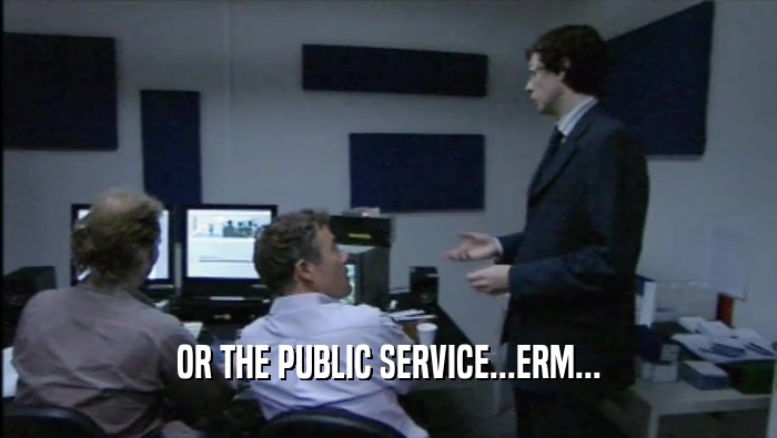 OR THE PUBLIC SERVICE...ERM...  