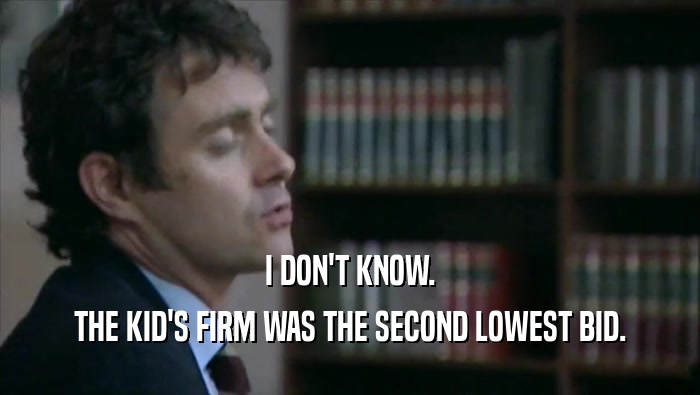 I DON'T KNOW. THE KID'S FIRM WAS THE SECOND LOWEST BID. 