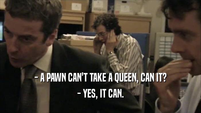 - A PAWN CAN'T TAKE A QUEEN, CAN IT? - YES, IT CAN. 