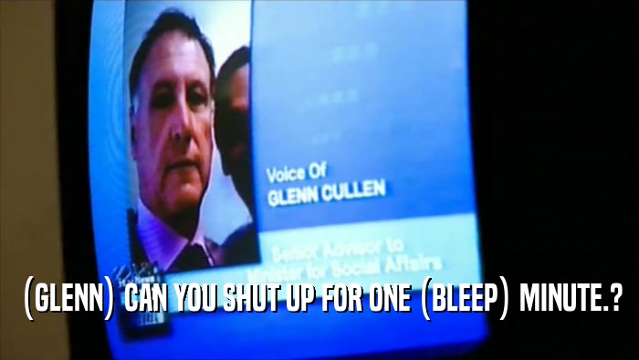 (GLENN) CAN YOU SHUT UP FOR ONE (BLEEP) MINUTE.?  