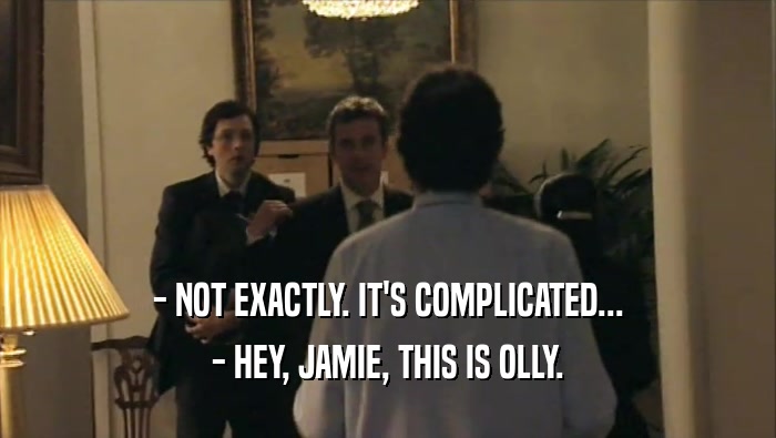 - NOT EXACTLY. IT'S COMPLICATED... - HEY, JAMIE, THIS IS OLLY. 