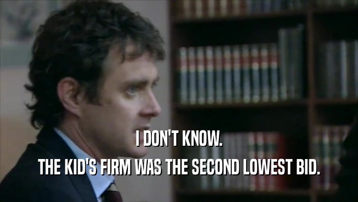 I DON'T KNOW. THE KID'S FIRM WAS THE SECOND LOWEST BID. 