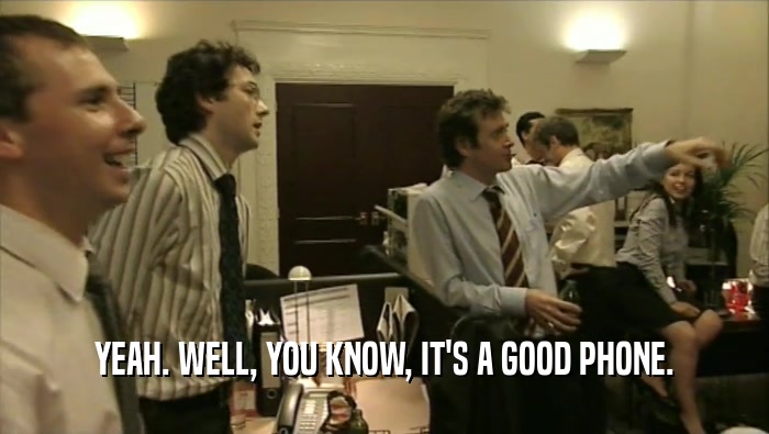 YEAH. WELL, YOU KNOW, IT'S A GOOD PHONE.  