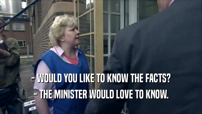 - WOULD YOU LIKE TO KNOW THE FACTS? - THE MINISTER WOULD LOVE TO KNOW. 