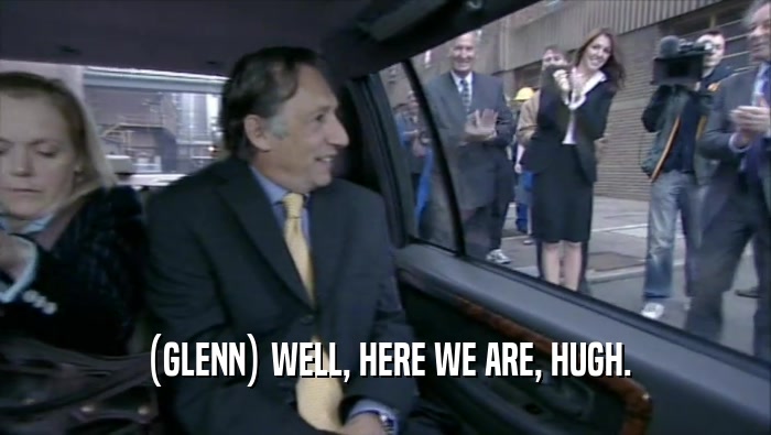 (GLENN) WELL, HERE WE ARE, HUGH.  