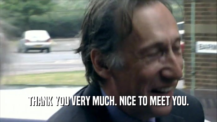 THANK YOU VERY MUCH. NICE TO MEET YOU.  