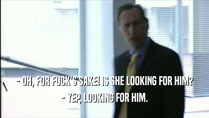 - OH, FOR FUCK'S SAKE! IS SHE LOOKING FOR HIM? - YEP, LOOKING FOR HIM. 