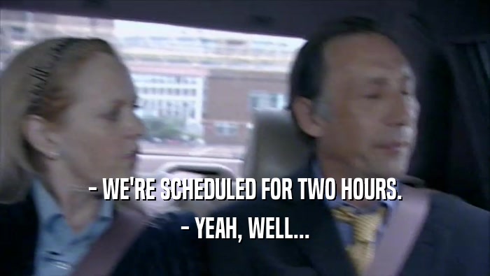 - WE'RE SCHEDULED FOR TWO HOURS. - YEAH, WELL... 