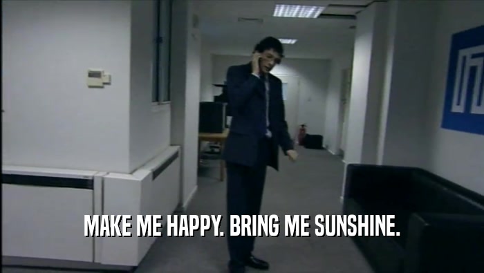 MAKE ME HAPPY. BRING ME SUNSHINE.  