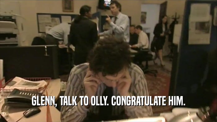 GLENN, TALK TO OLLY. CONGRATULATE HIM.  