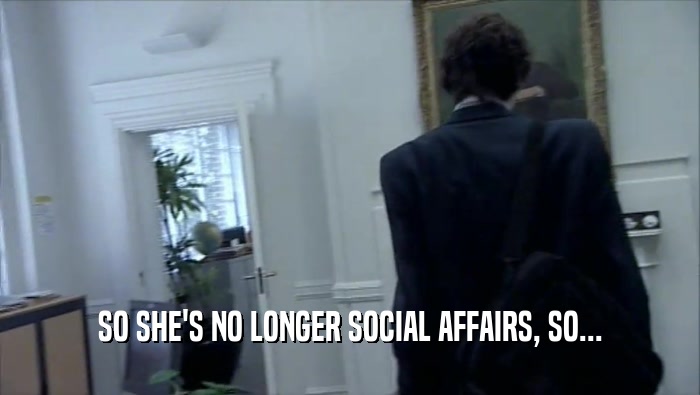 SO SHE'S NO LONGER SOCIAL AFFAIRS, SO...  