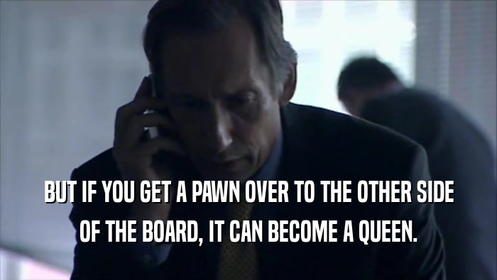 BUT IF YOU GET A PAWN OVER TO THE OTHER SIDE OF THE BOARD, IT CAN BECOME A QUEEN. 