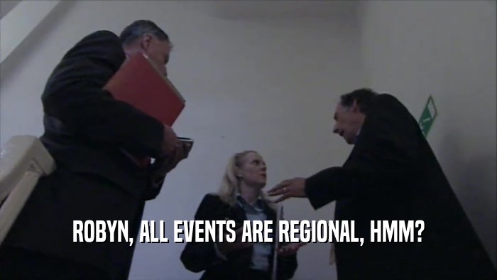 ROBYN, ALL EVENTS ARE REGIONAL, HMM?  