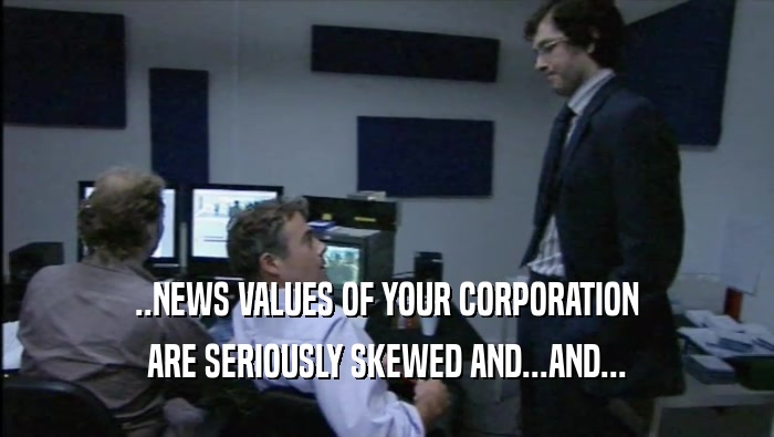 ..NEWS VALUES OF YOUR CORPORATION ARE SERIOUSLY SKEWED AND...AND... 