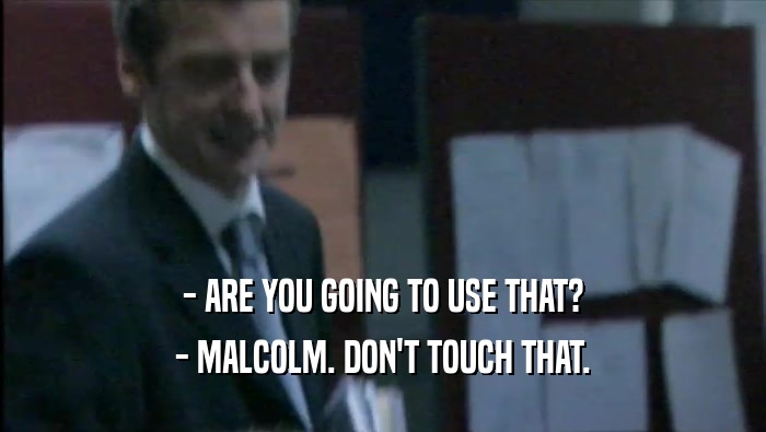 - ARE YOU GOING TO USE THAT? - MALCOLM. DON'T TOUCH THAT. 