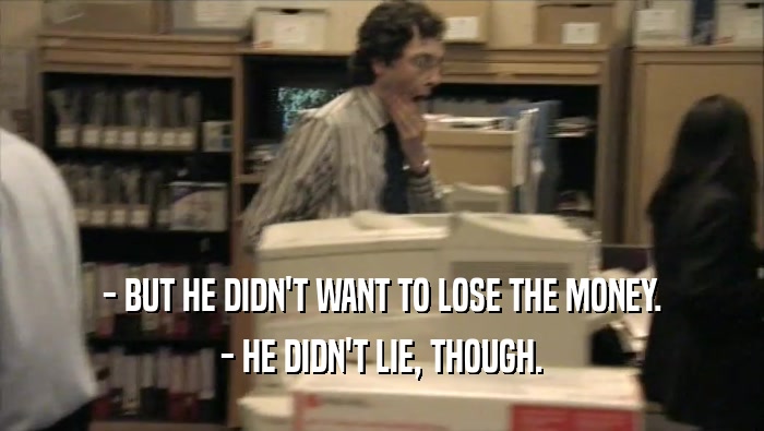 - BUT HE DIDN'T WANT TO LOSE THE MONEY. - HE DIDN'T LIE, THOUGH. 