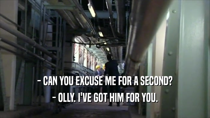 - CAN YOU EXCUSE ME FOR A SECOND? - OLLY. I'VE GOT HIM FOR YOU. 