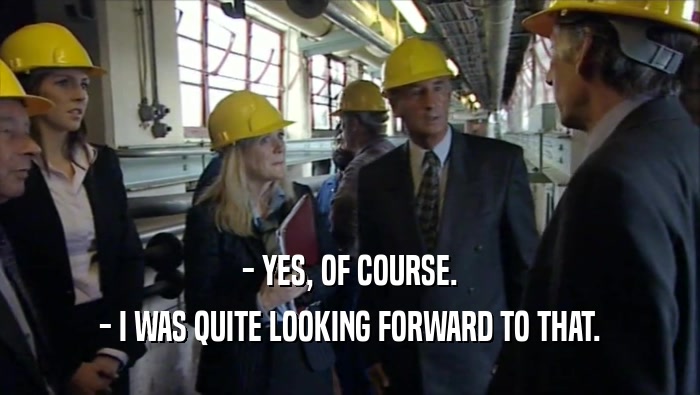 - YES, OF COURSE. - I WAS QUITE LOOKING FORWARD TO THAT. 