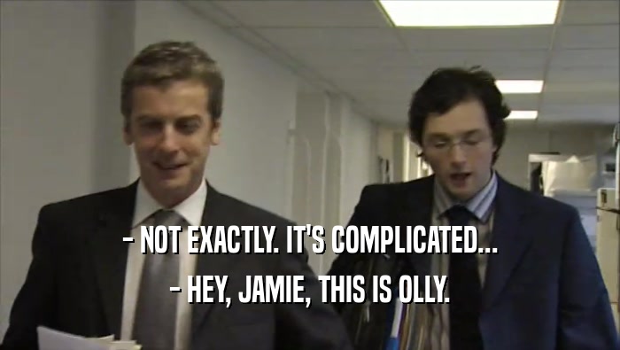 - NOT EXACTLY. IT'S COMPLICATED... - HEY, JAMIE, THIS IS OLLY. 