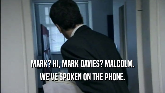 MARK? HI, MARK DAVIES? MALCOLM. WE'VE SPOKEN ON THE PHONE. 