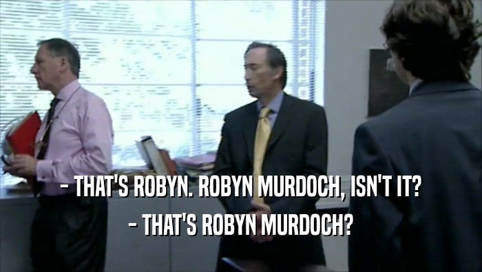 - THAT'S ROBYN. ROBYN MURDOCH, ISN'T IT?
 - THAT'S ROBYN MURDOCH?
 
