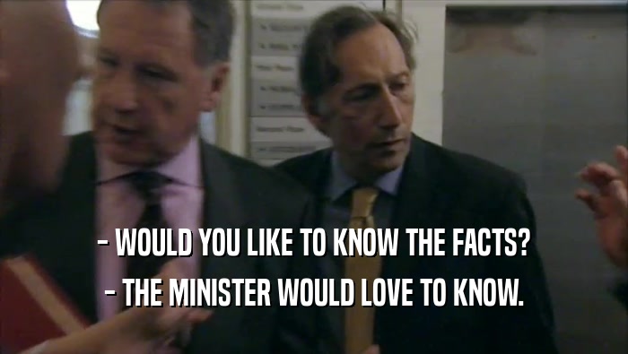 - WOULD YOU LIKE TO KNOW THE FACTS? - THE MINISTER WOULD LOVE TO KNOW. 