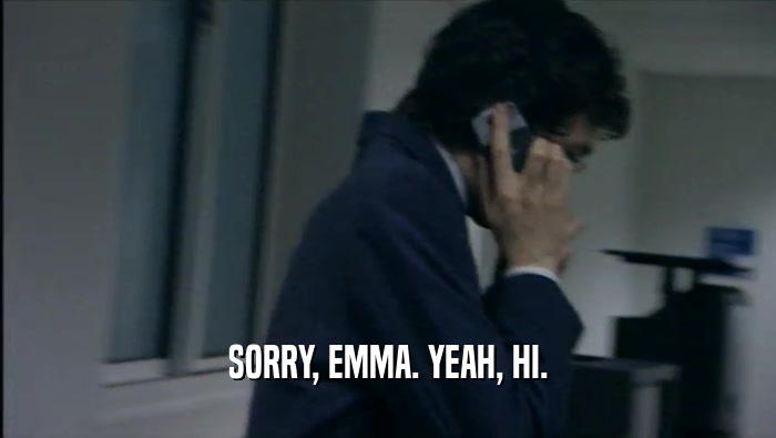 SORRY, EMMA. YEAH, HI.  