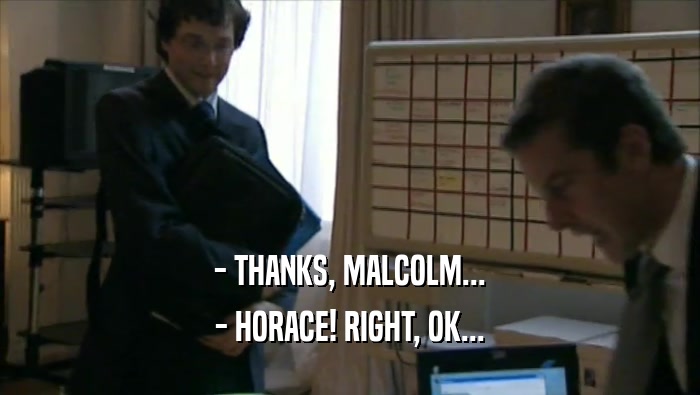 - THANKS, MALCOLM... - HORACE! RIGHT, OK... 