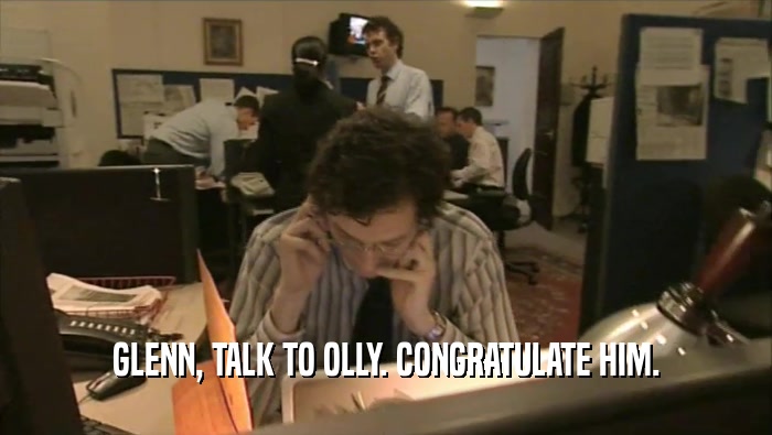 GLENN, TALK TO OLLY. CONGRATULATE HIM.  