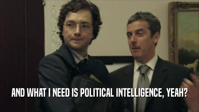 AND WHAT I NEED IS POLITICAL INTELLIGENCE, YEAH?  