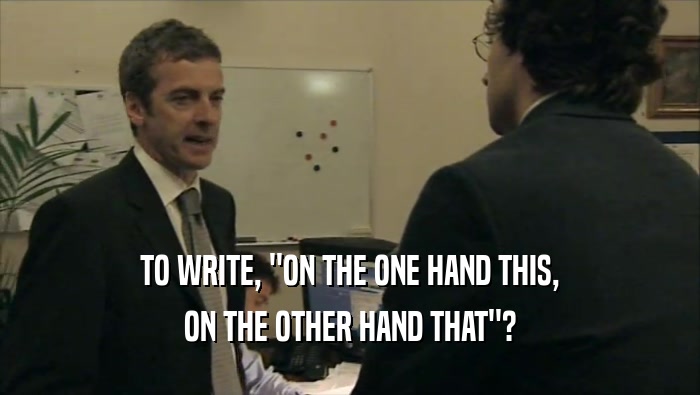 TO WRITE, ''ON THE ONE HAND THIS, ON THE OTHER HAND THAT''? 