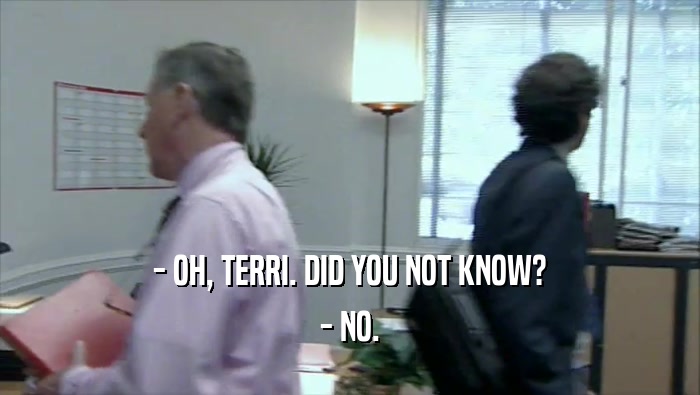 - OH, TERRI. DID YOU NOT KNOW?
 - NO.
 