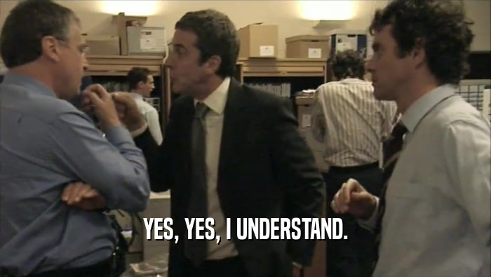 YES, YES, I UNDERSTAND.  