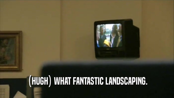 (HUGH) WHAT FANTASTIC LANDSCAPING.  