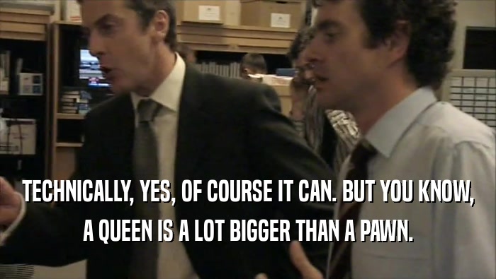 TECHNICALLY, YES, OF COURSE IT CAN. BUT YOU KNOW, A QUEEN IS A LOT BIGGER THAN A PAWN. 