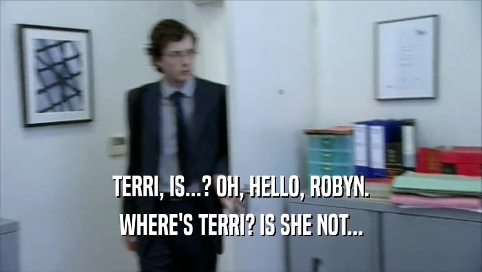 TERRI, IS...? OH, HELLO, ROBYN. WHERE'S TERRI? IS SHE NOT... 