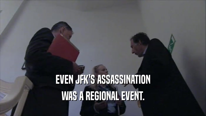 EVEN JFK'S ASSASSINATION WAS A REGIONAL EVENT. 