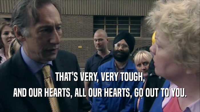 THAT'S VERY, VERY TOUGH, AND OUR HEARTS, ALL OUR HEARTS, GO OUT TO YOU. 