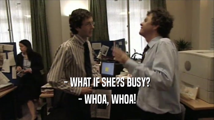 - WHAT IF SHE?S BUSY? - WHOA, WHOA! 