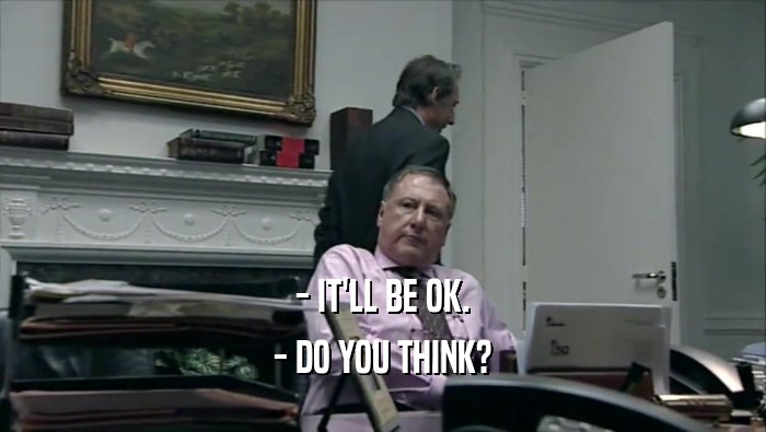 - IT'LL BE OK. - DO YOU THINK? 
