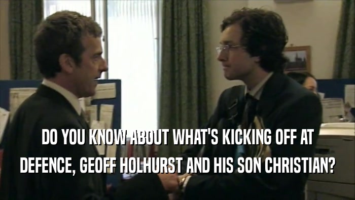DO YOU KNOW ABOUT WHAT'S KICKING OFF AT DEFENCE, GEOFF HOLHURST AND HIS SON CHRISTIAN? 