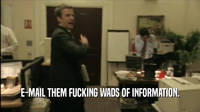 E-MAIL THEM FUCKING WADS OF INFORMATION.  